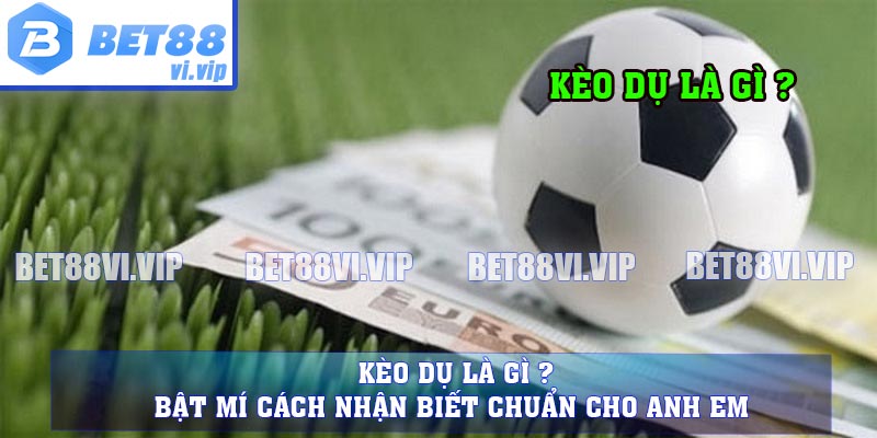 Kèo Dụ Là Gì ? Bật Mí Cách Nhận Biết Chuẩn Cho Anh Em