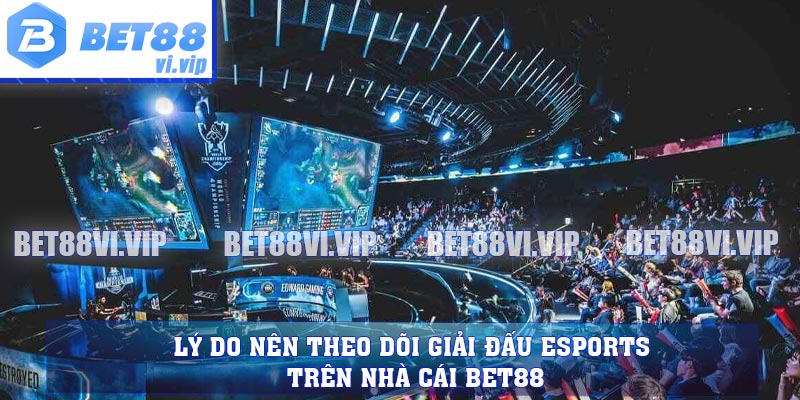 Lý do nên theo dõi giải đấu Esports trên nhà cái BET88